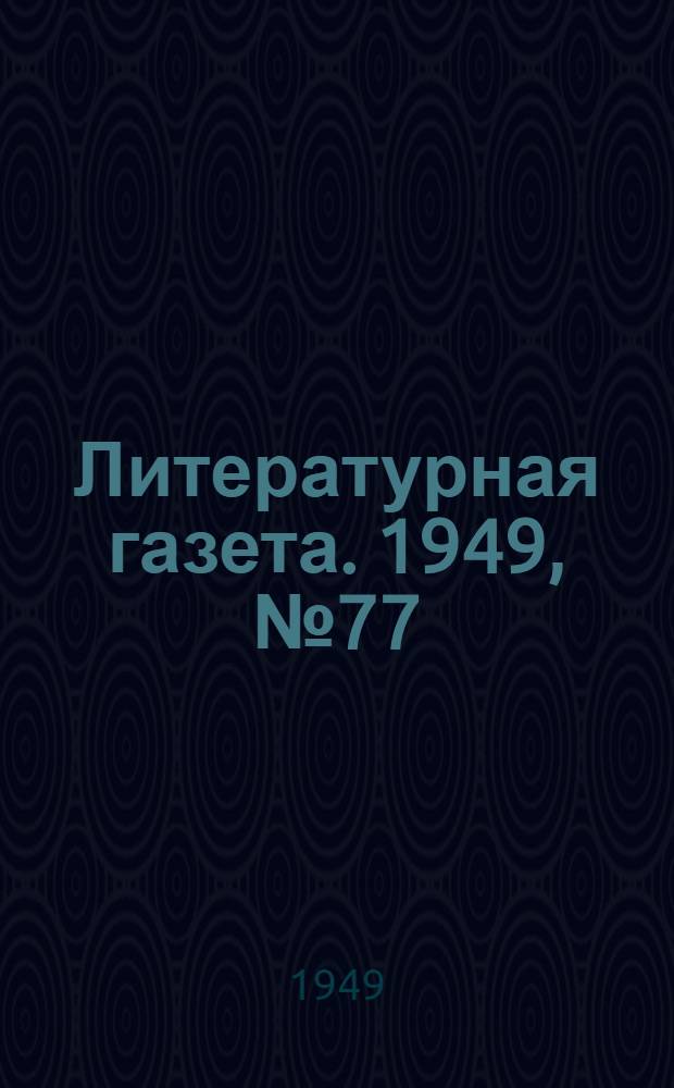 Литературная газета. 1949, № 77(2564) (24 сент.) : 1949, № 77(2564) (24 сент.)