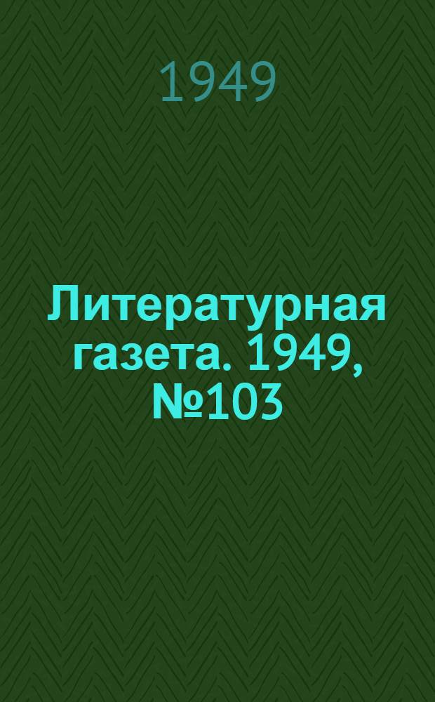 Литературная газета. 1949, № 103(2590) (24 дек.) : 1949, № 103(2590) (24 дек.)