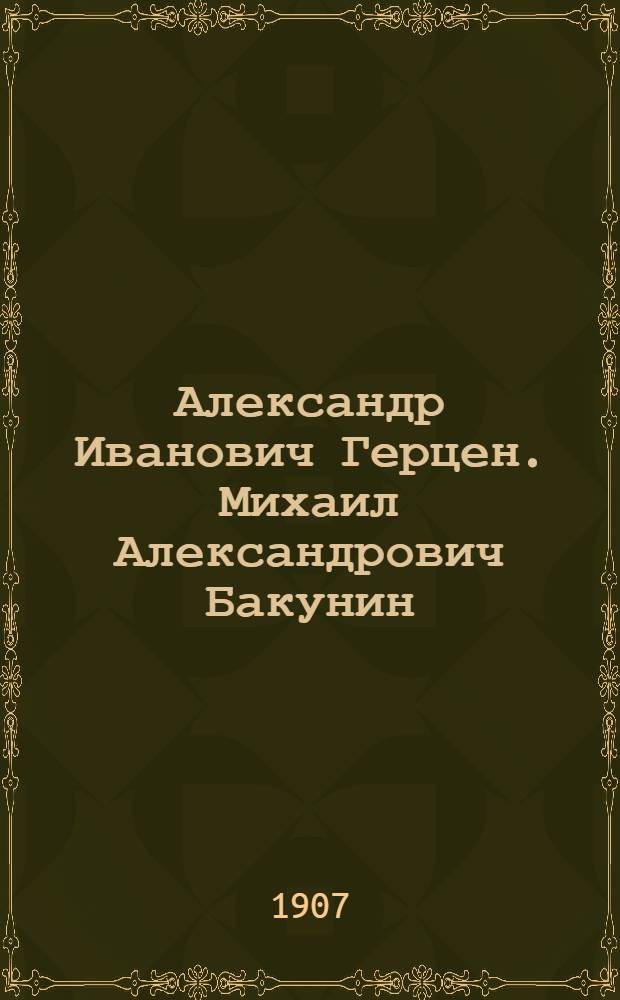 Александр Иванович Герцен. Михаил Александрович Бакунин