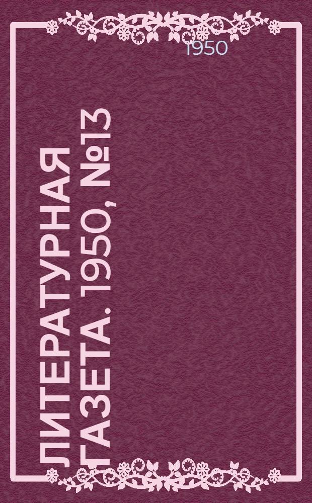 Литературная газета. 1950, № 13(2604) (11 февр.) : 1950, № 13(2604) (11 февр.)