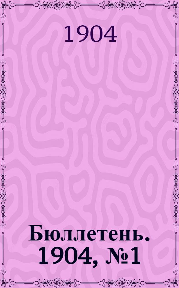 Бюллетень. 1904, № 1 (окт.)-2 (дек.) : 1904, № 1 (окт.)-2 (дек.)