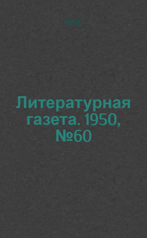 Литературная газета. 1950, № 60(2651) (25 июля) : 1950, № 60(2651) (25 июля)