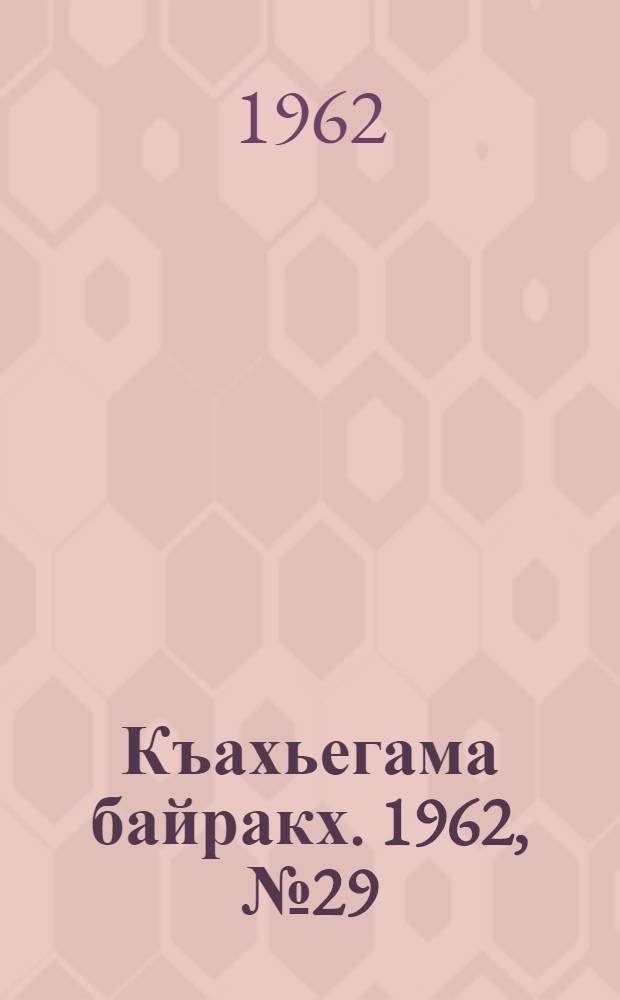 Къахьегама байракх. 1962, № 29 (8 июля) : 1962, № 29 (8 июля)