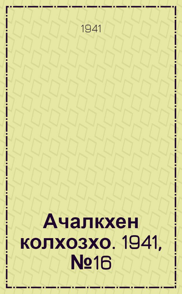 Ачалкхен колхозхо. 1941, № 16 (19 сент.) : 1941, № 16 (19 сент.) = Ачалукский колхозник