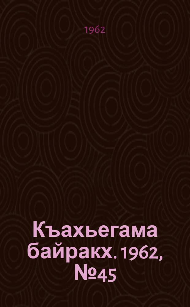 Къахьегама байракх. 1962, № 45 (15 авг.) : 1962, № 45 (15 авг.)