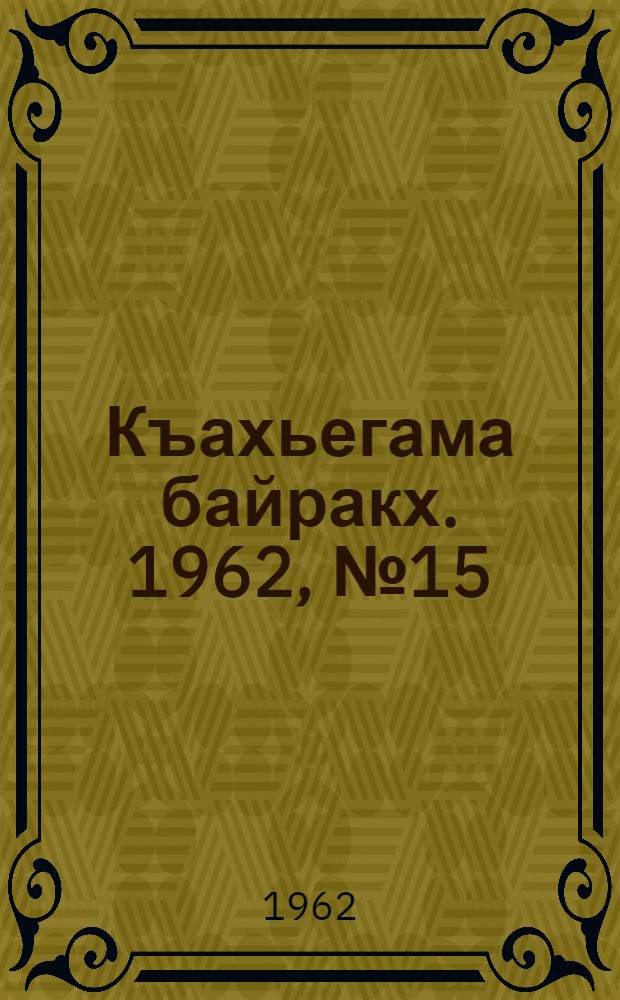 Къахьегама байракх. 1962, № 15 (6 июня) : 1962, № 15 (6 июня)