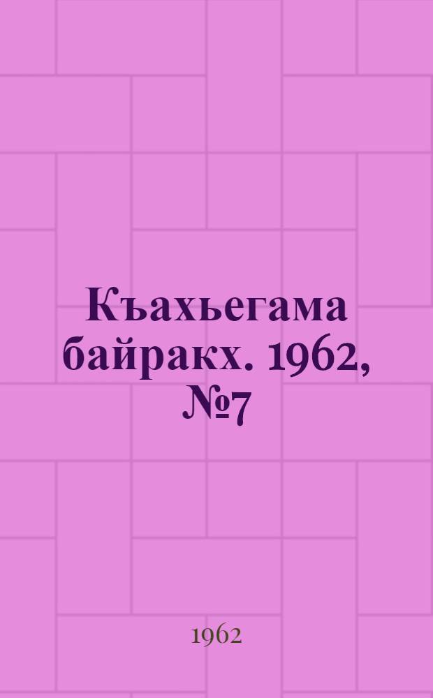 Къахьегама байракх. 1962, № 7 (18 мая) : 1962, № 7 (18 мая)