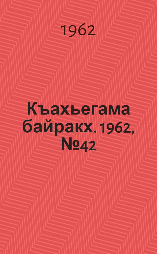 Къахьегама байракх. 1962, № 42 (8 авг.) : 1962, № 42 (8 авг.)