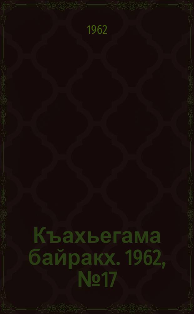 Къахьегама байракх. 1962, № 17 (10 июня) : 1962, № 17 (10 июня)