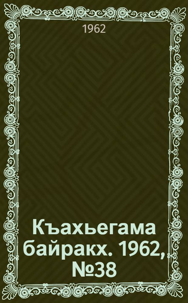 Къахьегама байракх. 1962, № 38 (29 июля) : 1962, № 38 (29 июля)