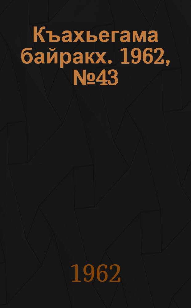 Къахьегама байракх. 1962, № 43 (10 авг.) : 1962, № 43 (10 авг.)