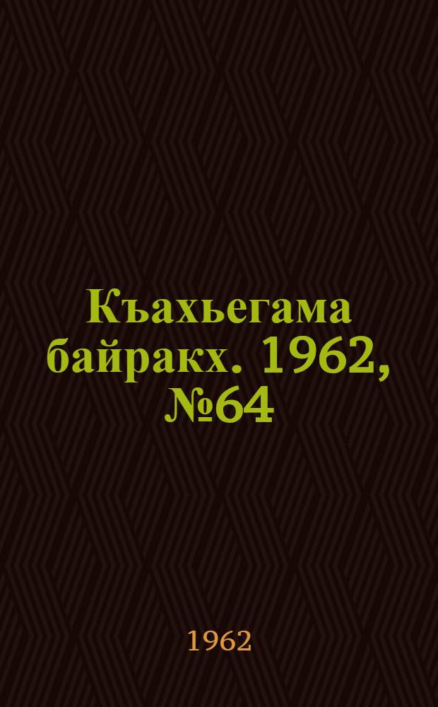 Къахьегама байракх. 1962, № 64 (28 сент.) : 1962, № 64 (28 сент.)