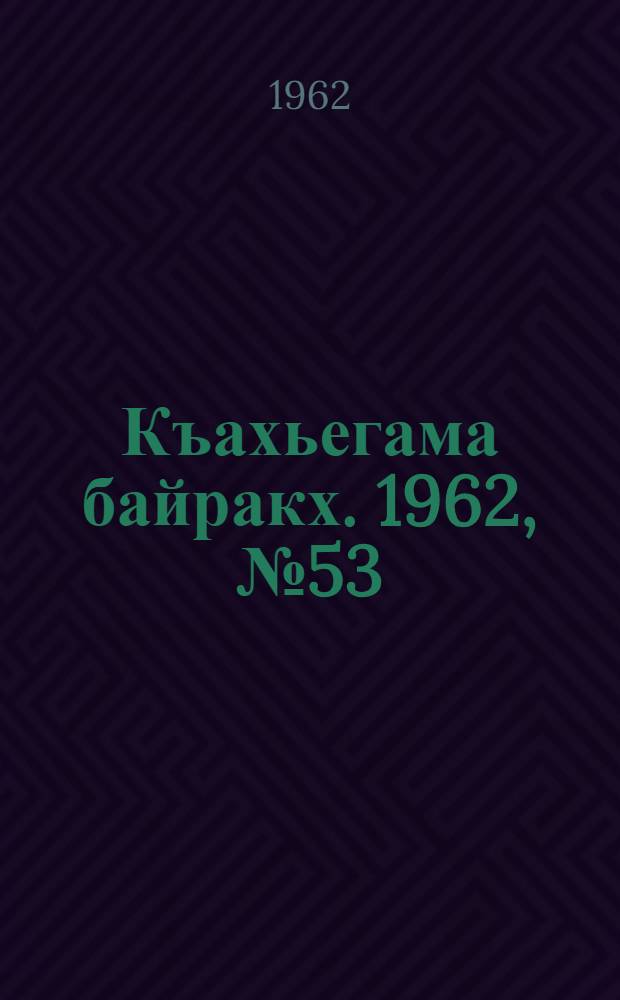 Къахьегама байракх. 1962, № 53 (2 сент.) : 1962, № 53 (2 сент.)
