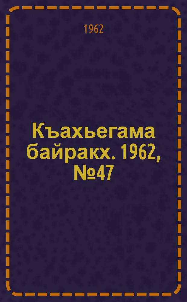 Къахьегама байракх. 1962, № 47 (19 авг.) : 1962, № 47 (19 авг.)