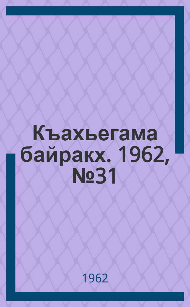 Къахьегама байракх. 1962, № 31 (13 июля) : 1962, № 31 (13 июля)