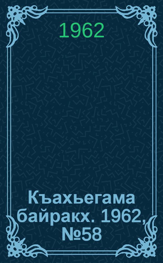 Къахьегама байракх. 1962, № 58 (14 сент.) : 1962, № 58 (14 сент.)