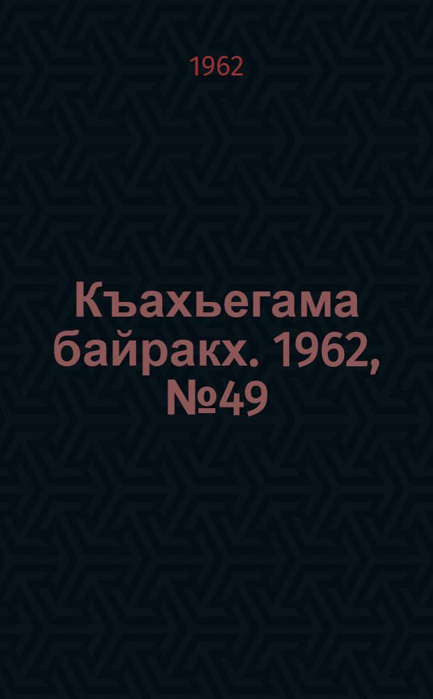 Къахьегама байракх. 1962, № 49 (24 авг.) : 1962, № 49 (24 авг.)