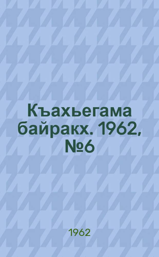 Къахьегама байракх. 1962, № 6 (16 мая) : 1962, № 6 (16 мая)