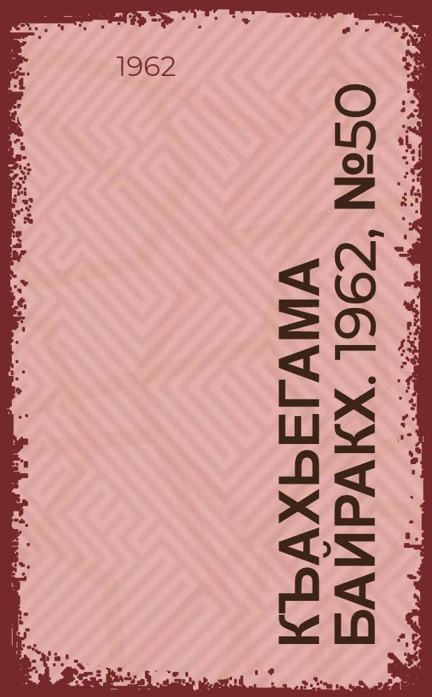 Къахьегама байракх. 1962, № 50 (26 авг.) : 1962, № 50 (26 авг.)