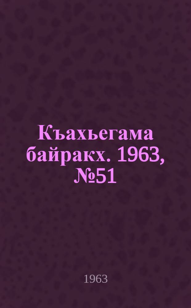 Къахьегама байракх. 1963, № 51(154) (28 апр.) : 1963, № 51(154) (28 апр.)