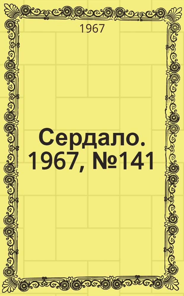 Сердало. 1967, № 141(4466) (28 нояб.) : 1967, № 141(4466) (28 нояб.)