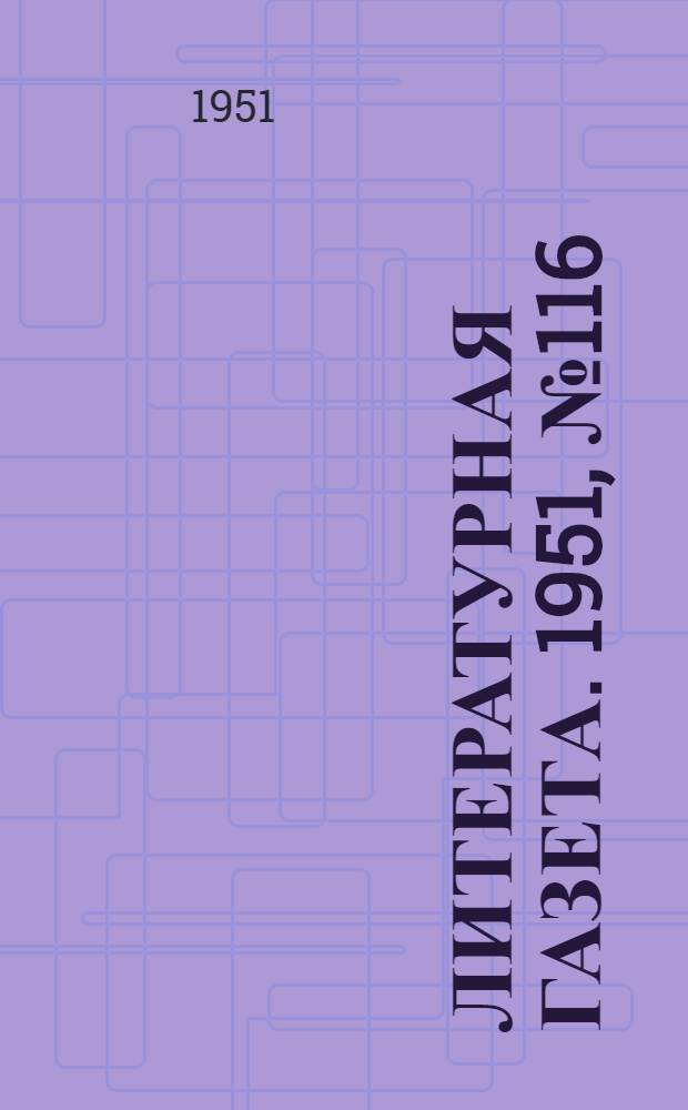 Литературная газета. 1951, № 116(2834) (29 сент.) : 1951, № 116(2834) (29 сент.)