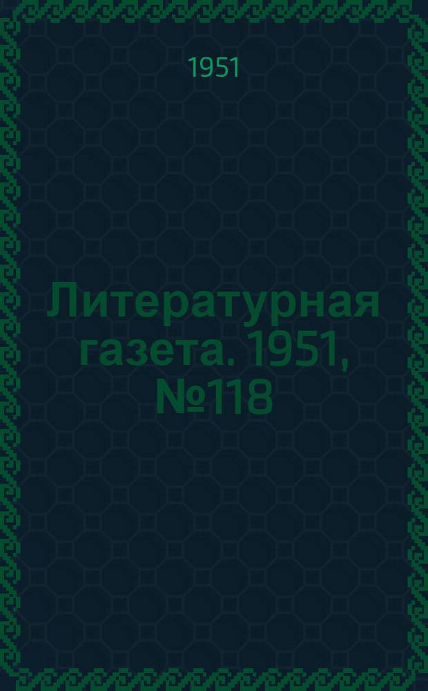 Литературная газета. 1951, № 118(2836) (4 окт.) : 1951, № 118(2836) (4 окт.)