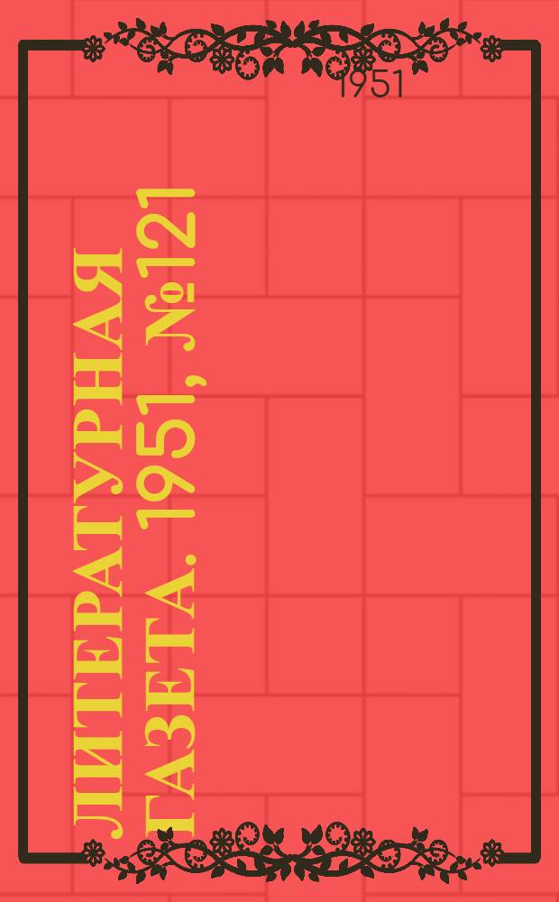 Литературная газета. 1951, № 121(2839) (11 окт.) : 1951, № 121(2839) (11 окт.)