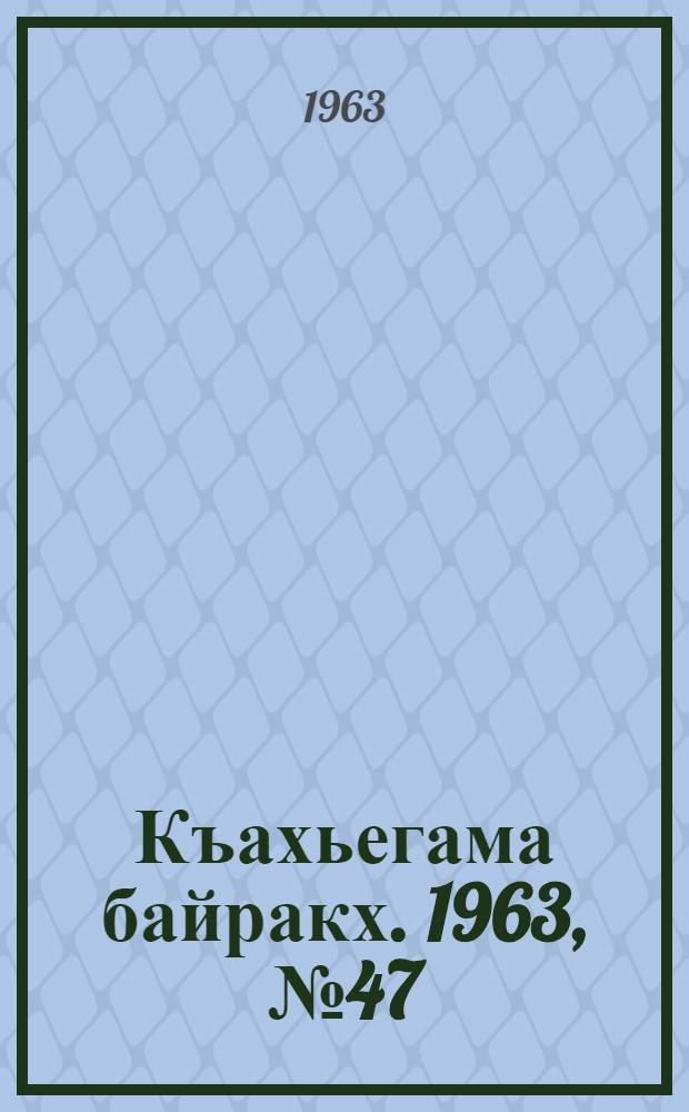 Къахьегама байракх. 1963, № 47(150) (19 апр.) : 1963, № 47(150) (19 апр.)