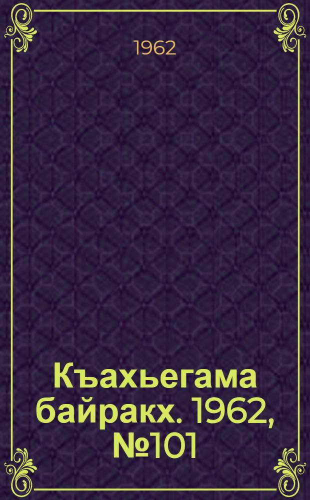 Къахьегама байракх. 1962, № 101 (26 дек.) : 1962, № 101 (26 дек.)
