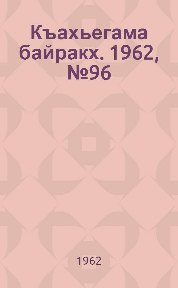 Къахьегама байракх. 1962, № 96 (14 дек.) : 1962, № 96 (14 дек.)