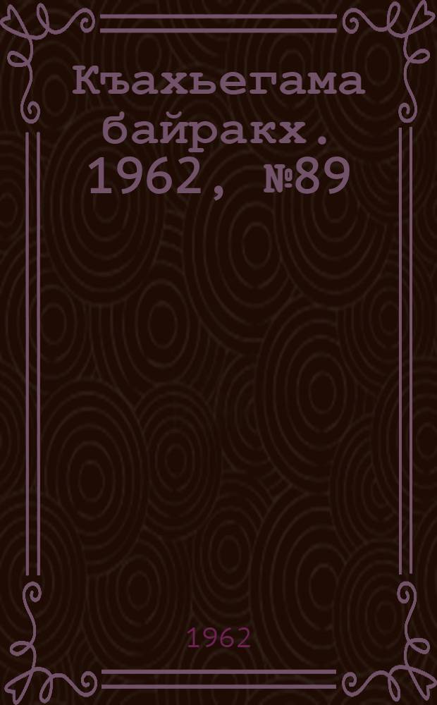 Къахьегама байракх. 1962, № 89 (28 нояб.) : 1962, № 89 (28 нояб.)