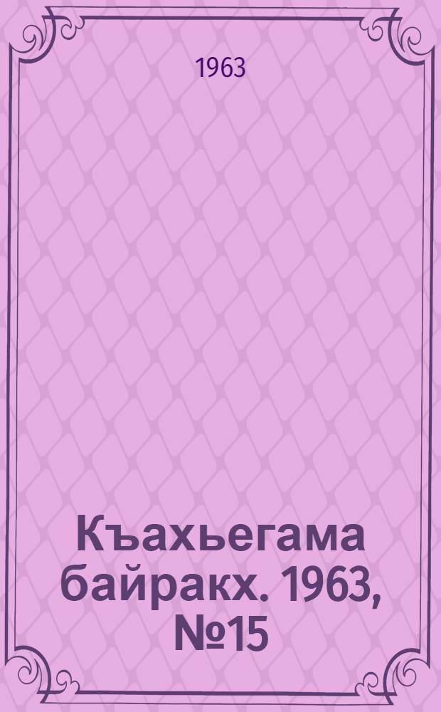Къахьегама байракх. 1963, № 15(118) (3 февр.) : 1963, № 15(118) (3 февр.)