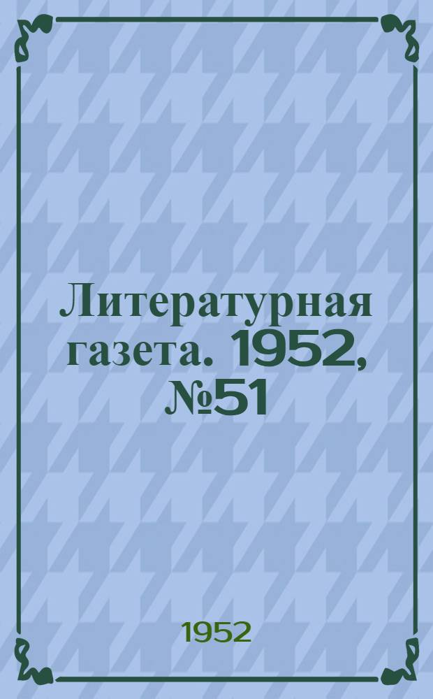 Литературная газета. 1952, № 51(2924) (26 апр.) : 1952, № 51(2924) (26 апр.)