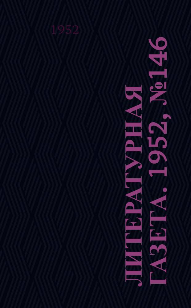 Литературная газета. 1952, № 146(3019) (5 дек.) : 1952, № 146(3019) (5 дек.)