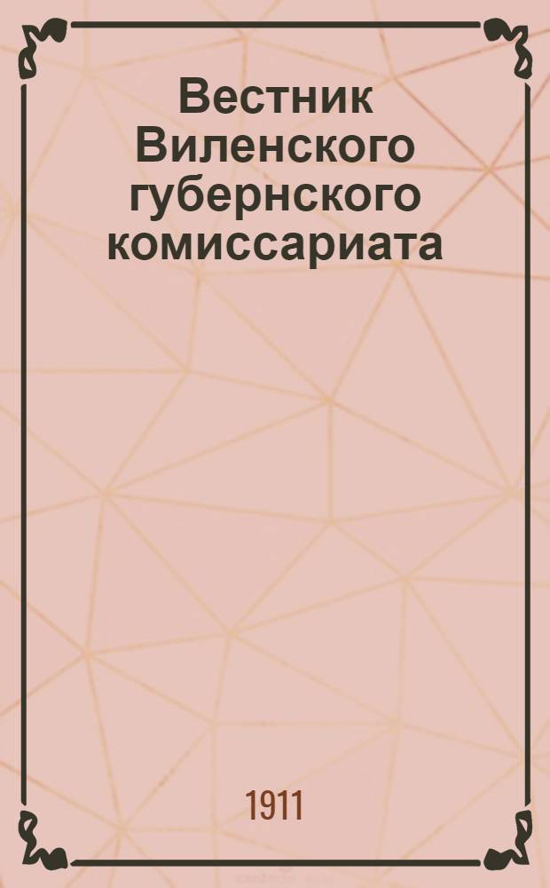 Вестник Виленского губернского комиссариата ("Губернские ведомости") : 1911, № 1 (1 янв.) - 104 (31 дек.)
