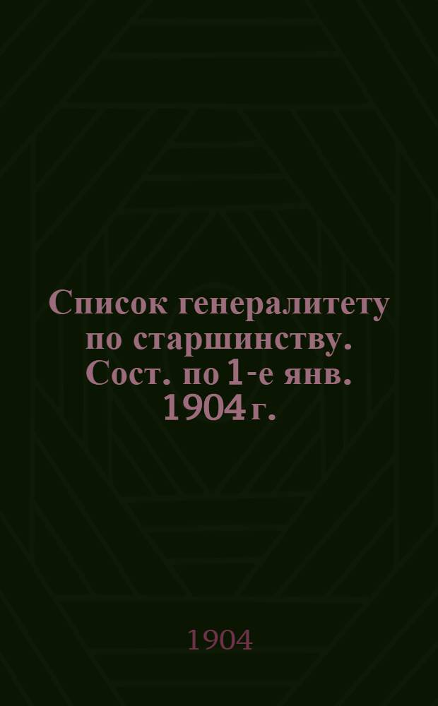 Список генералитету по старшинству. Сост. по 1-е янв. 1904 г. : Сост. по 1-е янв. 1904 г.