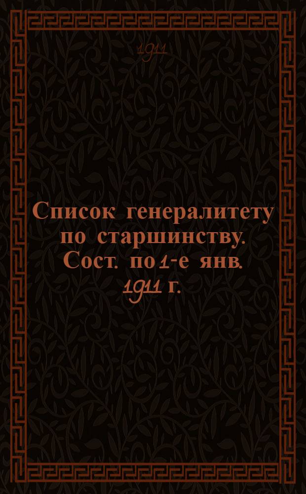 Список генералитету по старшинству. Сост. по 1-е янв. 1911 г. : Сост. по 1-е янв. 1911 г. Ч. 1, 2 и 3