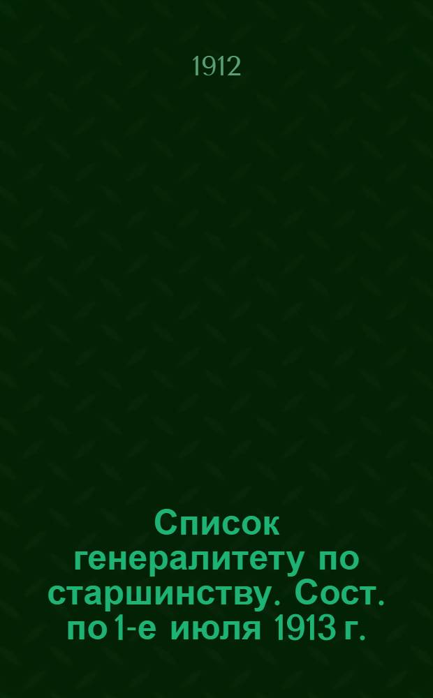 Список генералитету по старшинству. Сост. по 1-е июля 1913 г. : Сост. по 1-е июля 1913 г. Ч. 1, 2 и 3