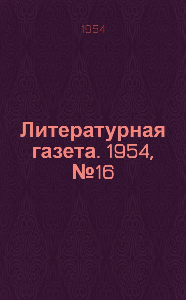 Литературная газета. 1954, № 16(3200) (6 февр.) : 1954, № 16(3200) (6 февр.)