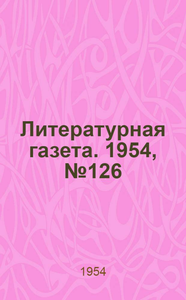 Литературная газета. 1954, № 126(3310) (21 окт.) : 1954, № 126(3310) (21 окт.)