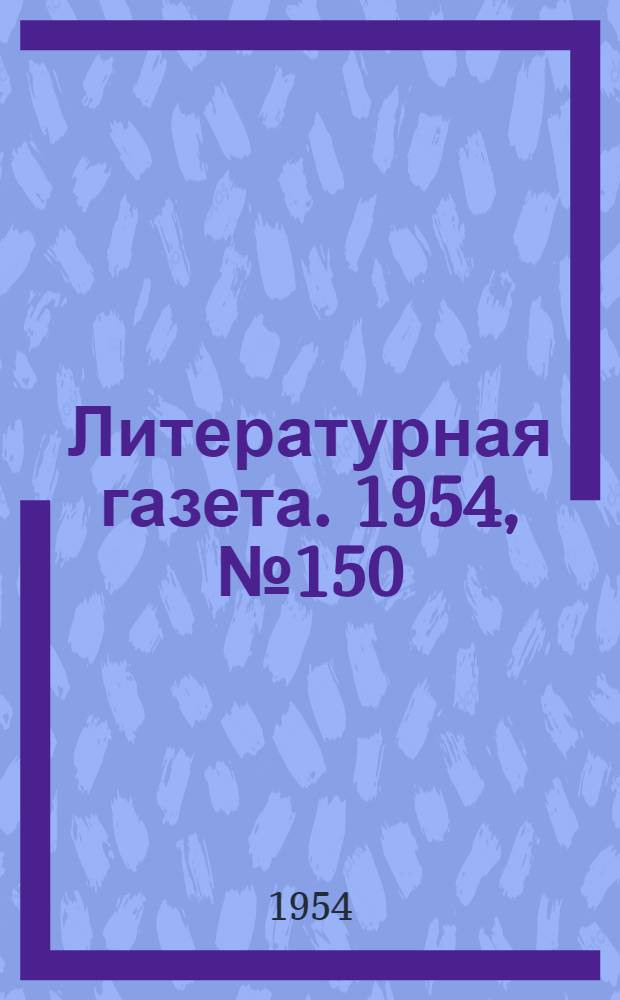 Литературная газета. 1954, № 150(3334) (17 дек.) : 1954, № 150(3334) (17 дек.)