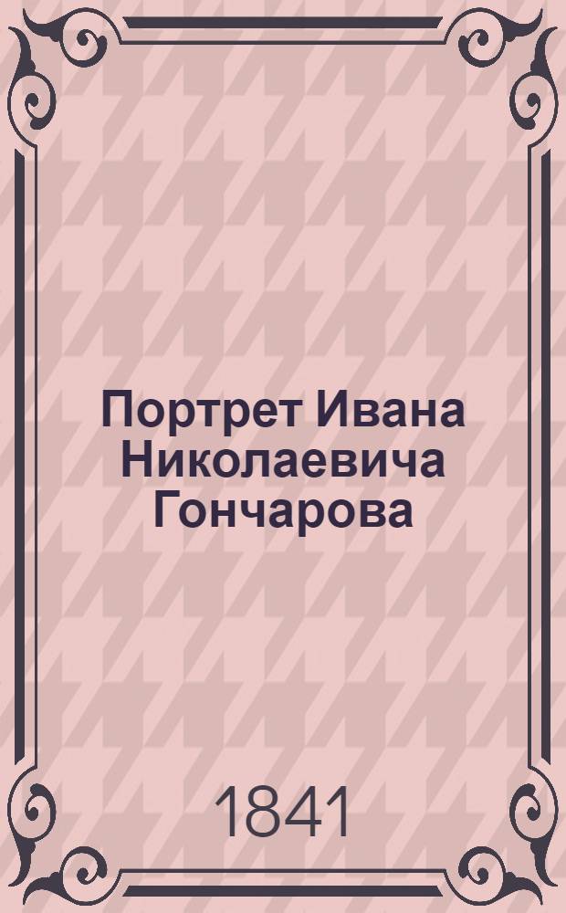 Портрет Ивана Николаевича Гончарова // Преданья русского семейства : [Пушкины, Гончаровы] Портреты. Реликвии. Документы