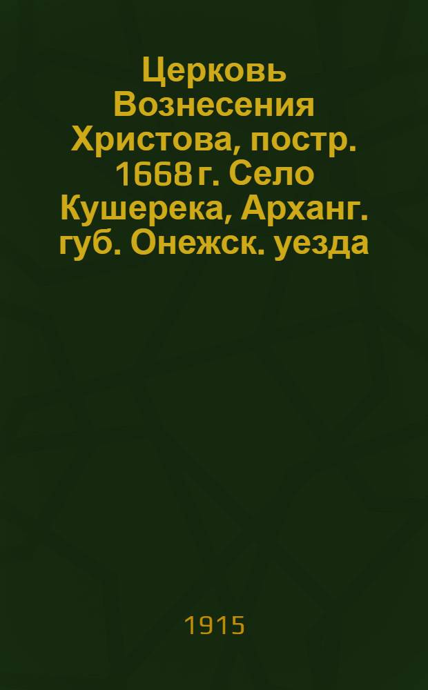 Церковь Вознесения Христова, постр. 1668 г. Село Кушерека, Арханг. губ. Онежск. уезда : открытка