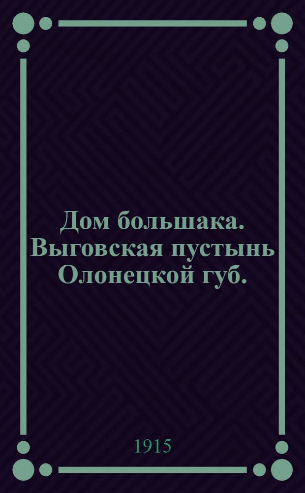 Дом большака. Выговская пустынь Олонецкой губ. : открытка