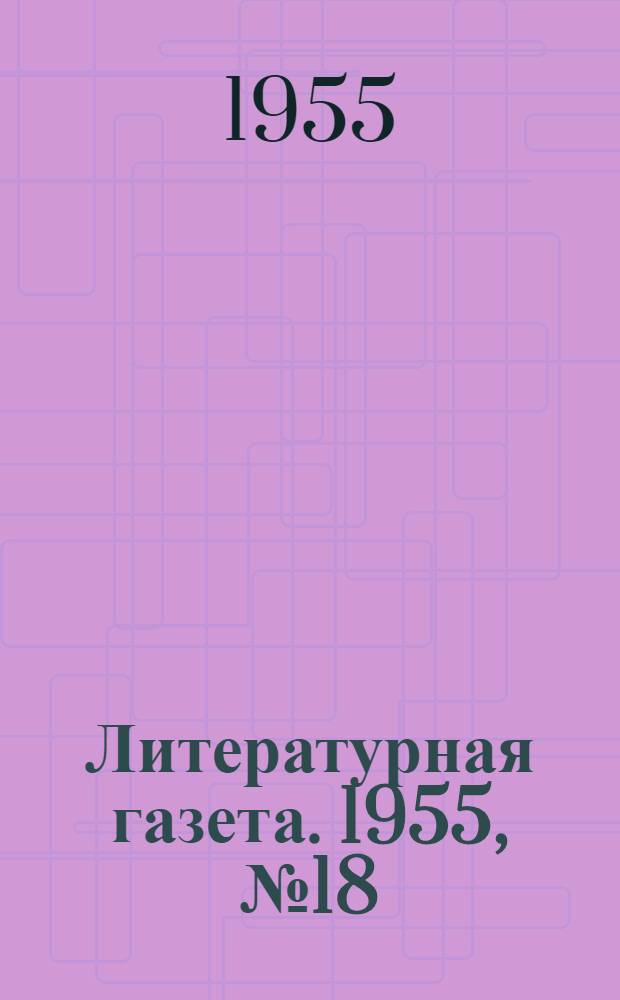 Литературная газета. 1955, № 18(3363) (10 февр.) : 1955, № 18(3363) (10 февр.)