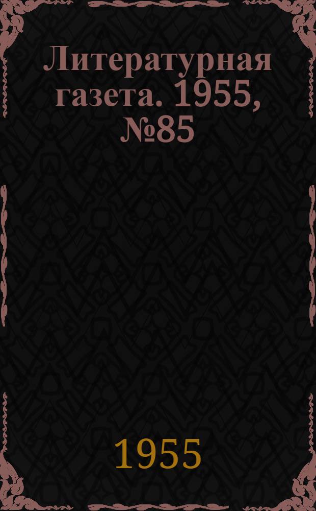 Литературная газета. 1955, № 85(3430) (19 июля) : 1955, № 85(3430) (19 июля)