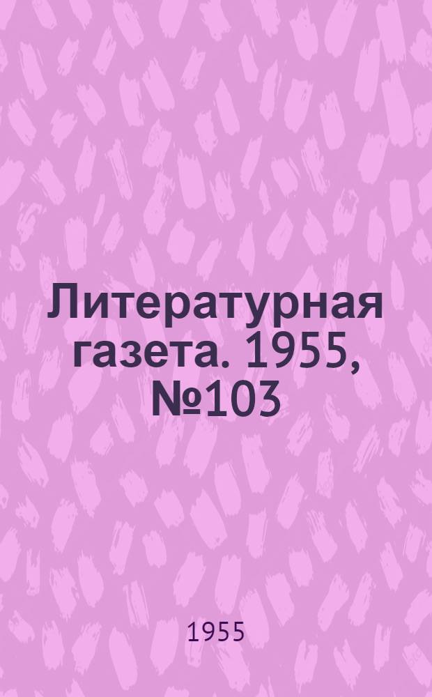 Литературная газета. 1955, № 103(3448) (30 авг.) : 1955, № 103(3448) (30 авг.)
