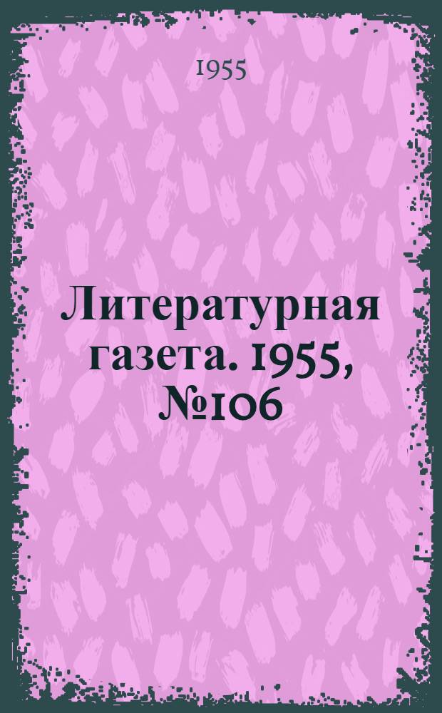 Литературная газета. 1955, № 106(3451) (6 сент.) : 1955, № 106(3451) (6 сент.)