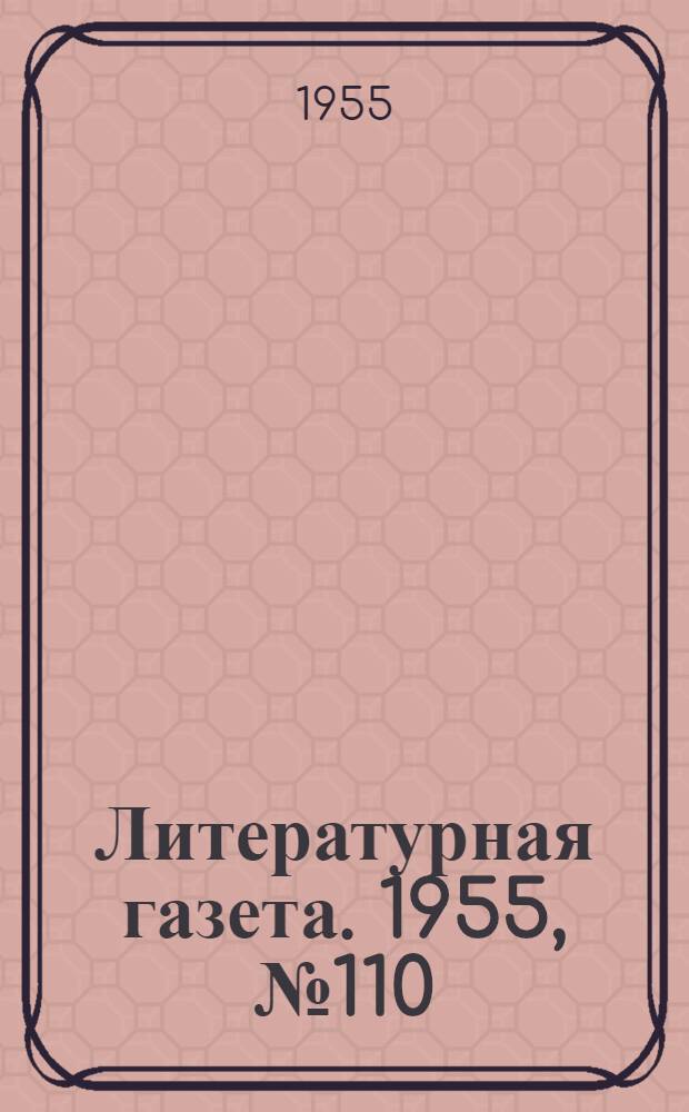 Литературная газета. 1955, № 110(3455) (15 сент.) : 1955, № 110(3455) (15 сент.)
